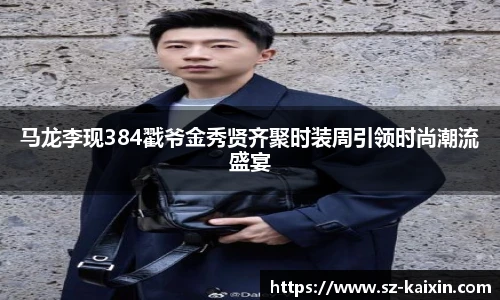 非凡娱乐马龙李现384戳爷金秀贤齐聚时装周引领时尚潮流盛宴
