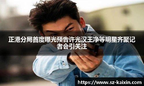 非凡娱乐正港分局首度曝光预告许光汉王净等明星齐聚记者会引关注